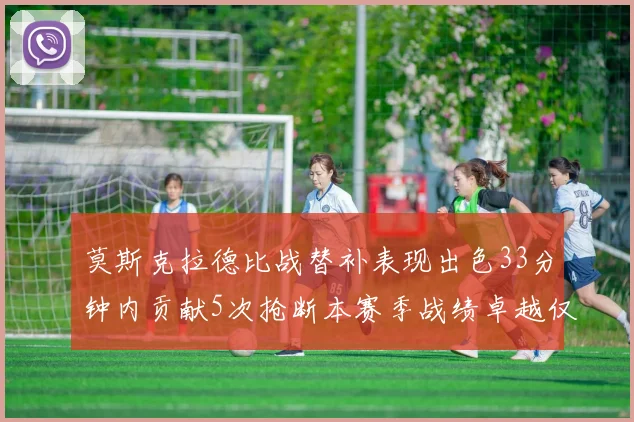 莫斯克拉德比战替补表现出色33分钟内贡献5次抢断本赛季战绩卓越仅1负