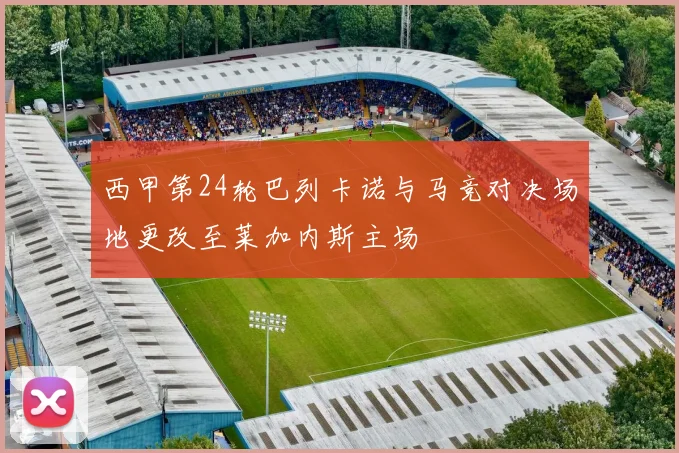 西甲第24轮巴列卡诺与马竞对决场地更改至莱加内斯主场