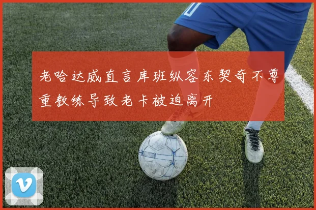 老哈达威直言库班纵容东契奇不尊重教练导致老卡被迫离开