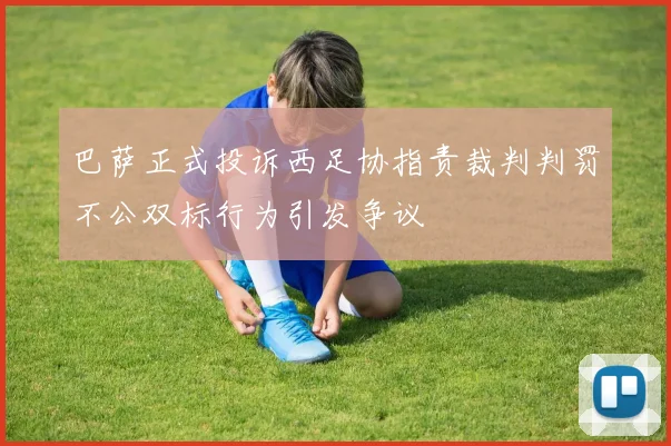 巴萨正式投诉西足协指责裁判判罚不公双标行为引发争议