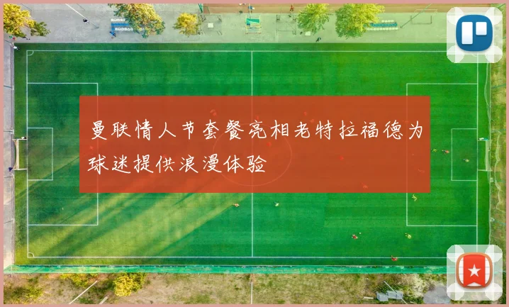 曼联情人节套餐亮相老特拉福德为球迷提供浪漫体验