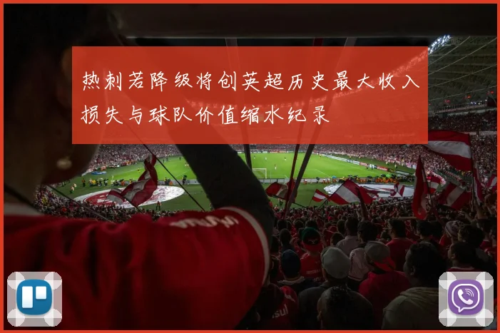 热刺若降级将创英超历史最大收入损失与球队价值缩水纪录