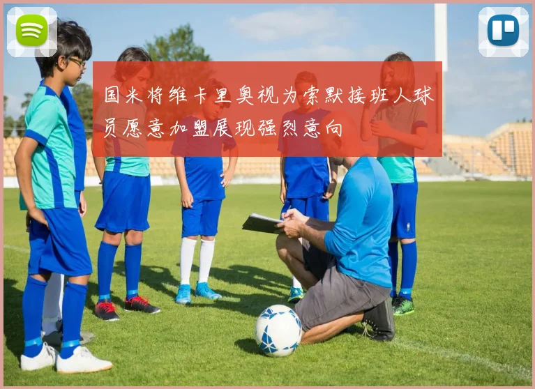 国米将维卡里奥视为索默接班人球员愿意加盟展现强烈意向