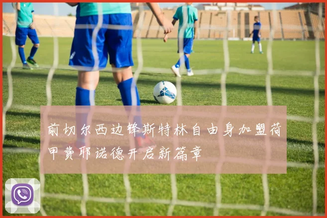前切尔西边锋斯特林自由身加盟荷甲费耶诺德开启新篇章