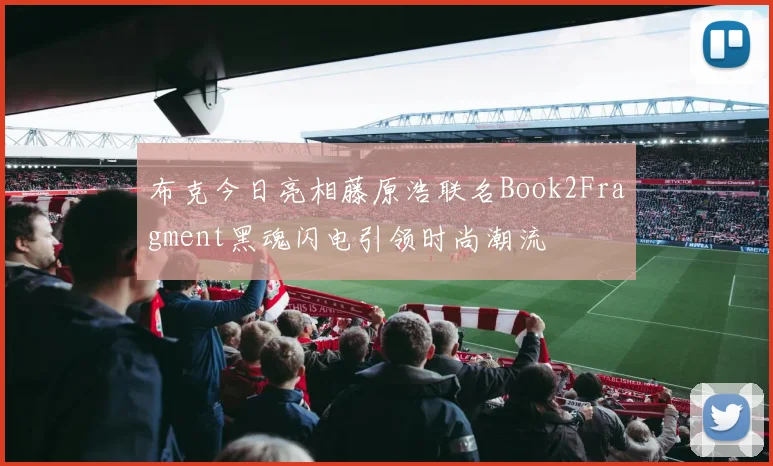 布克今日亮相藤原浩联名Book2Fragment黑魂闪电引领时尚潮流