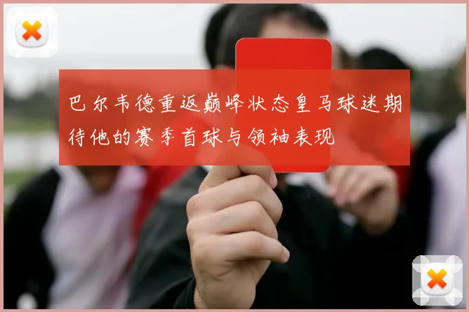 巴尔韦德重返巅峰状态皇马球迷期待他的赛季首球与领袖表现