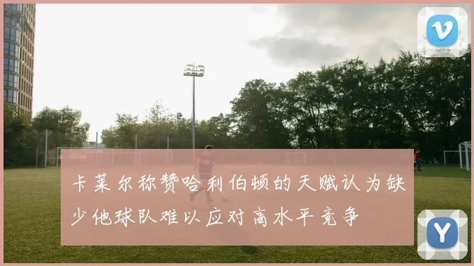 卡莱尔称赞哈利伯顿的天赋认为缺少他球队难以应对高水平竞争