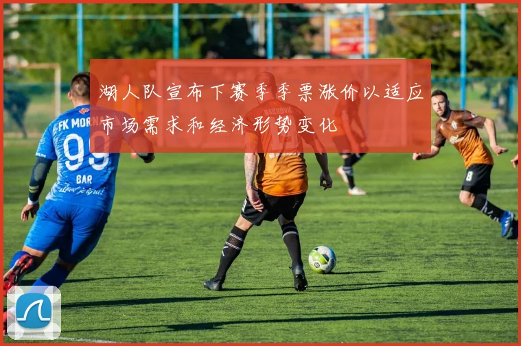 湖人队宣布下赛季季票涨价以适应市场需求和经济形势变化